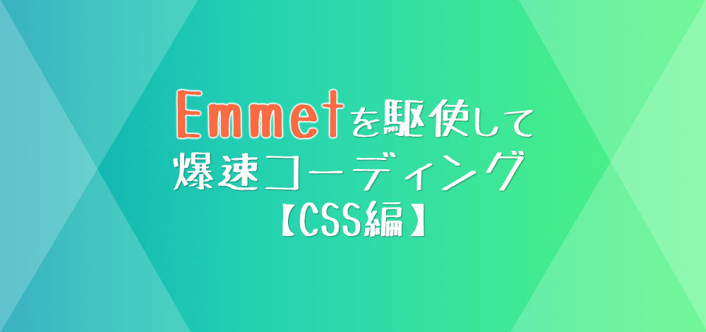 【Emmetで爆速コーディングCSS編①】エメットの使い方を習得して素早く効率的にコーディングしよう！