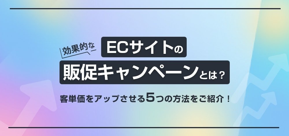 ECサイトの効果的な販促キャンペーンとは？客単価をアップさせる5つの方法をご紹介！
