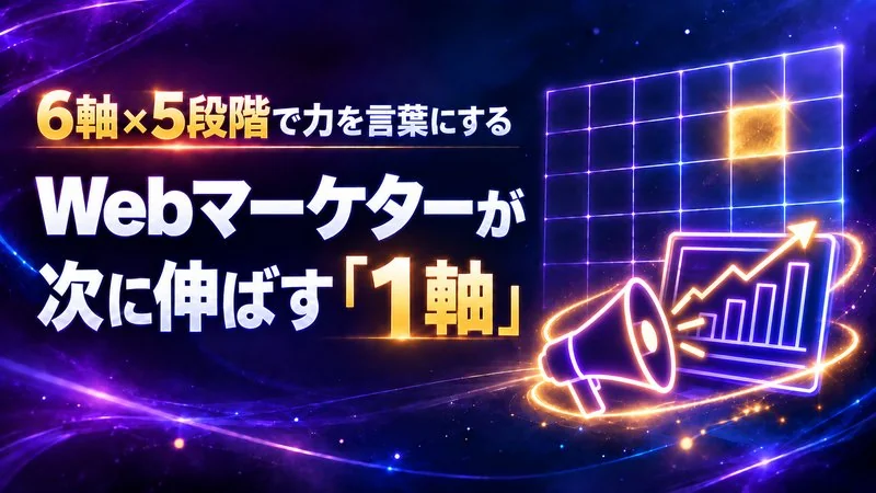 Webマーケターの力を6軸×5段階で言葉にする　次に伸ばす1軸の決め方