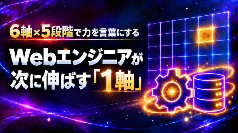 Webエンジニアの力を6軸×5段階で言葉にする　次に伸ばす1軸の決め方